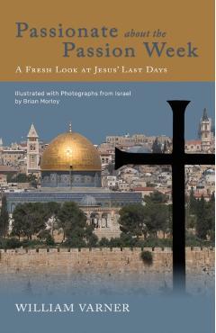 Passionate about the Passion Week: A Fresh Look at Jesus' Last Days - William Varner
