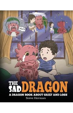 The Sad Dragon: A Dragon Book About Grief and Loss. A Cute Children Story To Help Kids Understand The Loss Of A Loved One, and How To - Steve Herman