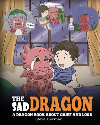 The Sad Dragon: A Dragon Book About Grief and Loss. A Cute Children Story To Help Kids Understand The Loss Of A Loved One, and How To - Steve Herman