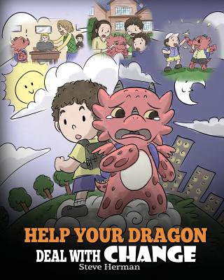 Help Your Dragon Deal With Change: Train Your Dragon To Handle Transitions. A Cute Children Story to Teach Kids How To Adapt To Change In Life. - Steve Herman