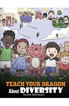 Teach Your Dragon About Diversity: Train Your Dragon To Respect Diversity. A Cute Children Story To Teach Kids About Diversity and Differences. - Steve Herman