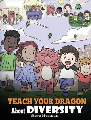 Teach Your Dragon About Diversity: Train Your Dragon To Respect Diversity. A Cute Children Story To Teach Kids About Diversity and Differences. - Steve Herman