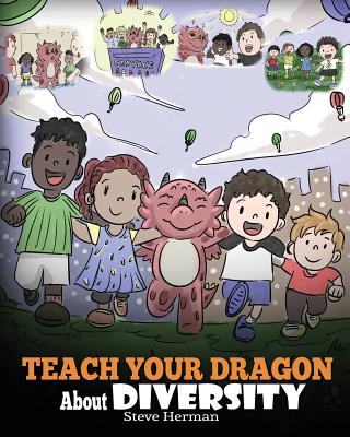 Teach Your Dragon About Diversity: Train Your Dragon To Respect Diversity. A Cute Children Story To Teach Kids About Diversity and Differences. - Steve Herman