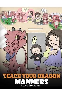 Coperta cărții 'Teach Your Dragon Manners: Train Your Dragon To Be Respectful. A Cute Children Story To Teach Kids About Manners,'