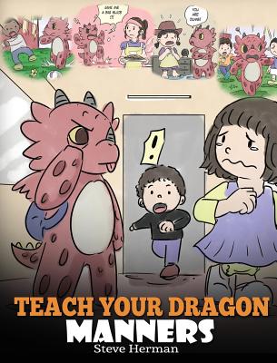 Teach Your Dragon Manners: Train Your Dragon To Be Respectful. A Cute Children Story To Teach Kids About Manners, Respect and How To Behave. - Steve Herman
