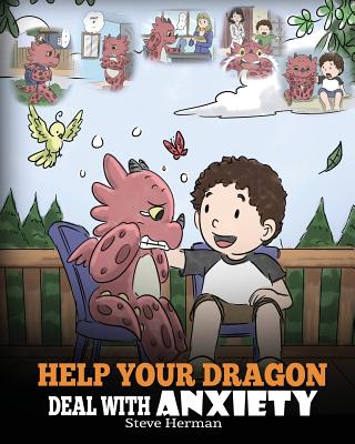 Help Your Dragon Deal With Anxiety: Train Your Dragon To Overcome Anxiety. A Cute Children Story To Teach Kids How To Deal With Anxiety, Worry And Fea - Steve Herman