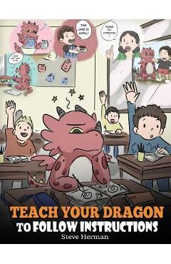 Poza produsului Teach Your Dragon To Follow Instructions: Help Your Dragon Follow Directions. A Cute Children Story To Teach Kids The Importance of Listening and Foll - Steve Herman