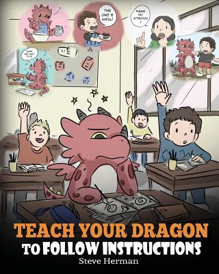 Teach Your Dragon To Follow Instructions: Help Your Dragon Follow Directions. A Cute Children Story To Teach Kids The Importance of Listening and Foll - Steve Herman