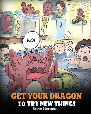Get Your Dragon To Try New Things: Help Your Dragon To Overcome Fears. A Cute Children Story To Teach Kids To Embrace Change, Learn New Skills, Try Ne - Steve Herman