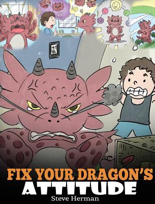Fix Your Dragon's Attitude: Help Your Dragon To Adjust His Attitude. A Cute Children Story To Teach Kids About Bad Attitude, Negative Behaviors, a - Steve Herman
