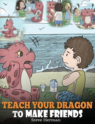 Teach Your Dragon to Make Friends: A Dragon Book To Teach Kids How To Make New Friends. A Cute Children Story To Teach Children About Friendship and S - Steve Herman