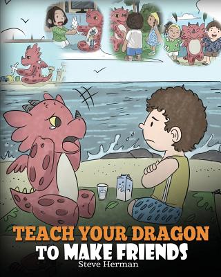 Teach Your Dragon to Make Friends: A Dragon Book To Teach Kids How To Make New Friends. A Cute Children Story To Teach Children About Friendship and S - Steve Herman