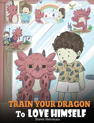 Train Your Dragon To Love Himself: A Dragon Book To Give Children Positive Affirmations. A Cute Children Story To Teach Kids To Love Who They Are - Steve Herman