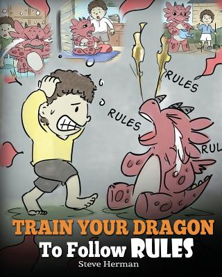 Train Your Dragon To Follow Rules: Teach Your Dragon To NOT Get Away With Rules. A Cute Children Story To Teach Kids To Understand The Importance of F - Steve Herman