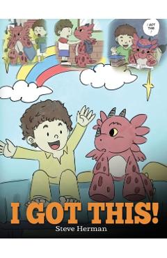 I Got This!: A Dragon Book To Teach Kids That They Can Handle Everything. A Cute Children Story to Give Children Confidence in Hand - Steve Herman