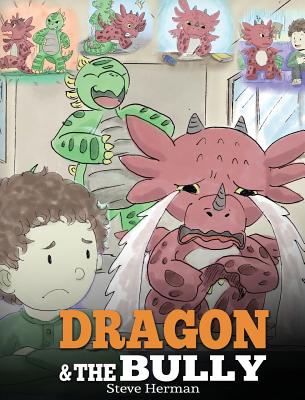 Dragon and The Bully: Teach Your Dragon How To Deal With The Bully. A Cute Children Story To Teach Kids About Dealing with Bullying in Schoo - Steve Herman