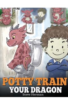 Potty Train Your Dragon: How to Potty Train Your Dragon Who Is Scared to Poop. A Cute Children Story on How to Make Potty Training Fun and Easy - Steve Herman