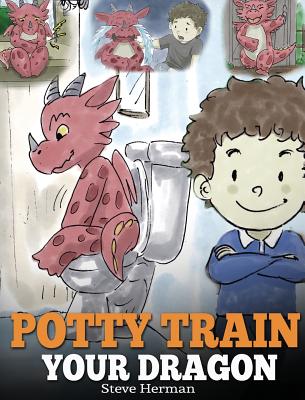 Potty Train Your Dragon: How to Potty Train Your Dragon Who Is Scared to Poop. A Cute Children Story on How to Make Potty Training Fun and Easy - Steve Herman