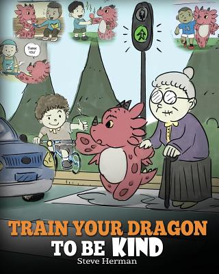 Train Your Dragon To Be Kind: A Dragon Book To Teach Children About Kindness. A Cute Children Story To Teach Kids To Be Kind, Caring, Giving And Tho - Steve Herman
