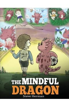 The Mindful Dragon: A Dragon Book about Mindfulness. Teach Your Dragon To Be Mindful. A Cute Children Story to Teach Kids about Mindfulnes - Steve Herman