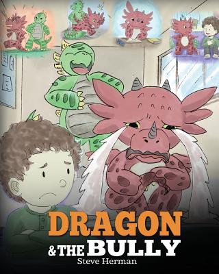 Dragon and The Bully: Teach Your Dragon How To Deal With The Bully. A Cute Children Story To Teach Kids About Dealing with Bullying in Schoo - Steve Herman