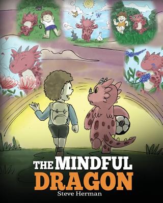 The Mindful Dragon: A Dragon Book about Mindfulness. Teach Your Dragon To Be Mindful. A Cute Children Story to Teach Kids about Mindfulnes - Steve Herman