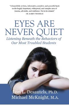 Eyes Are Never Quiet: Listening Beneath the Behaviors of Our Most Troubled Students - Lori Desautels