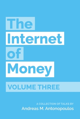 The Internet of Money Volume Three: A Collection of Talks by Andreas M. Antonopoulos - Andreas M. Antonopoulos