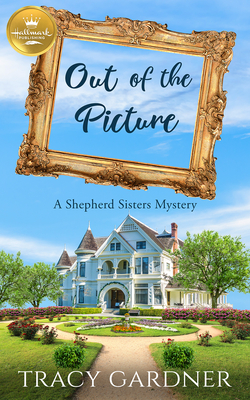 Out of the Picture: A Shepherd Sisters Mystery - Tracy Gardner