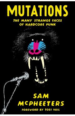Mutations: The Many Strange Faces of Hardcore Punk - Sam Mcpheeters