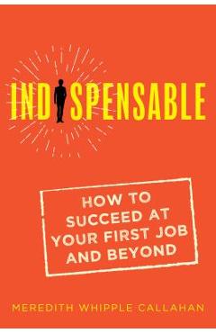 Coperta cărții 'Indispensable: How to Succeed at Your First Job and Beyond - Meredith Whipple Callahan'