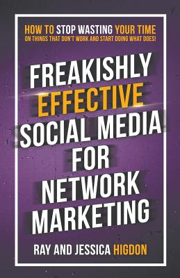 Freakishly Effective Social Media for Network Marketing: How to Stop Wasting Your Time on Things That Don't Work and Start Doing What Does! - Jessica Higdon