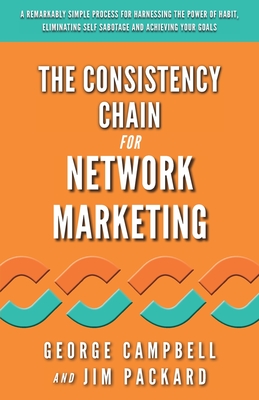 The Consistency Chain for Network Marketing: A Remarkably Simple Process for Harnessing the Power of Habit, Eliminating Self Sabotage and Achieving Yo - Jim Packard