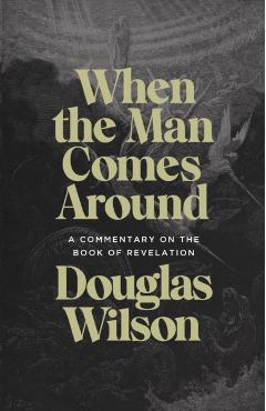 When the Man Comes Around: A Commentary on the Book of Revelation - Douglas Wilson