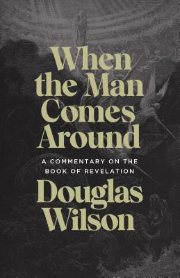 When the Man Comes Around: A Commentary on the Book of Revelation - Douglas Wilson