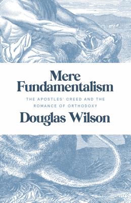 Mere Fundamentalism: The Apostles' Creed and the Romance of Orthodoxy - Douglas Wilson