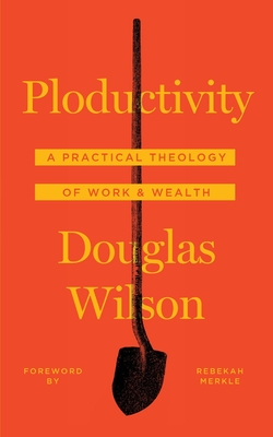 Ploductivity: A Practical Theology of Work and Wealth - Douglas Wilson
