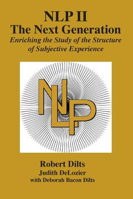 Nlp II: The Next Generation: Enriching the Study of the Structure of Subjective Experience - Robert Brian Dilts
