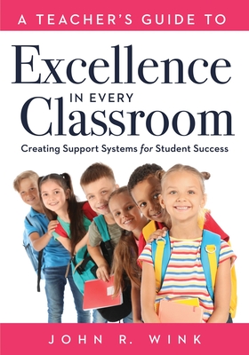 A Teacher's Guide to Excellence in Every Classroom: Creating Support Systems for Student Success (Creating Support Systems to Increase Academic Achiev - Jon R. Wink