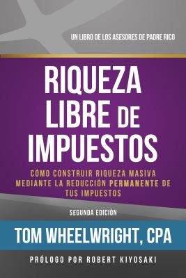 Riqueza Libre de Impustos: Como Construir Riqueza Masiva Mediante la Reduccion Permanente de Tus Impuestos = Tax-Free Wealth - Tom Wheelwright