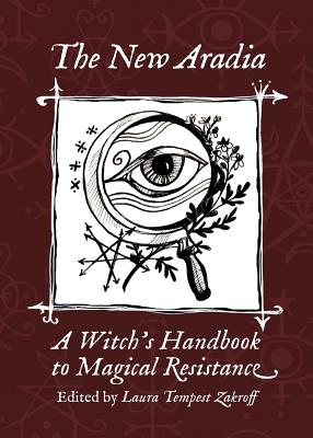 The New Aradia: A Witch's Handbook to Magical Resistance - Laura Tempest Zakroff