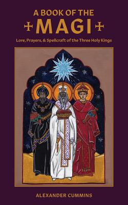 A Book of the Magi: Lore, Prayers, and Spellcraft of the Three Holy Kings - Alexander Cummins
