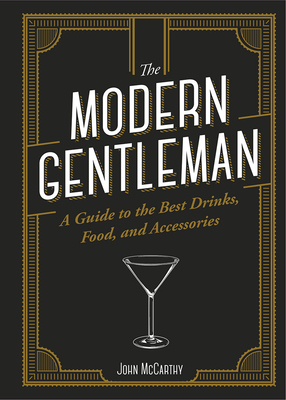 The Modern Gentleman: The Guide to the Best Food, Drinks, and Accessories - John Mccarthy