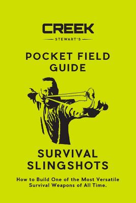 Pocket Field Guide: Survival Slingshots: How to Build One of the Most Versatile Survival Weapons of All Time. - Creek Stewart
