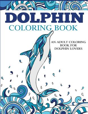 Dolphin Coloring Book: An Adult Coloring Book for Dolphin Lovers - Dylanna Press