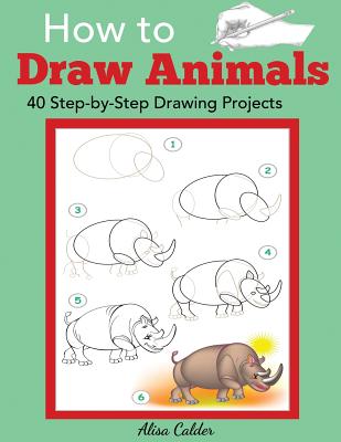 How to Draw Animals: 40 Step-by-Step Drawing Projects - Alisa Calder