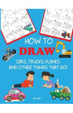 How to Draw Cars, Trucks, Planes, and Other Things That Go!: Learn to Draw Step by Step for Kids - Dp Kids
