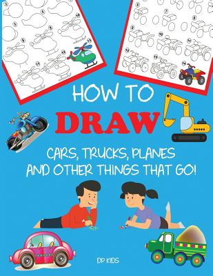 How to Draw Cars, Trucks, Planes, and Other Things That Go!: Learn to Draw Step by Step for Kids - Dp Kids