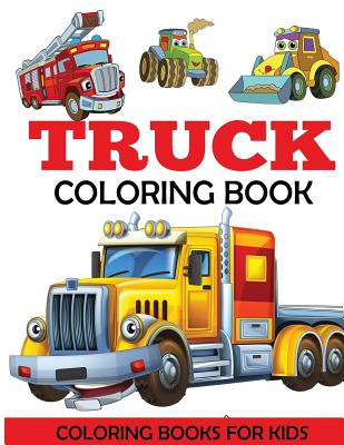 Truck Coloring Book: Kids Coloring Book with Monster Trucks, Fire Trucks, Dump Trucks, Garbage Trucks, and More. For Toddlers, Preschoolers - Coloring Books For Kids
