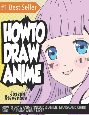 How to Draw Anime (Includes Anime, Manga and Chibi) Part 1 Drawing Anime Faces - Joseph Stevenson
